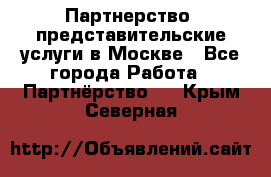 Партнерство, представительские услуги в Москве - Все города Работа » Партнёрство   . Крым,Северная